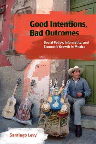 Good Intentions Bad Outcomes Social Policy Informality And Economic Growth In Mexico Santiago Levy