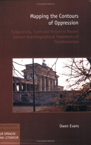 Mapping The Contours Of Oppression Subjectivity Truth And Fiction In Recent German Autobiographical Treatments Of Totalitarianism Amsterdamer Publikationen Zur Sprache Und Literatur 156 Owen Evans