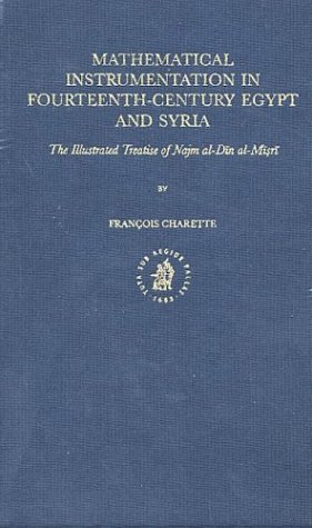 Mathematical Instrumentation In Fourteenthcentury Egypt And Syria The Illustrated Treatise Of Najm Aldin Almisri Islamic Philosophy Theology And Science Francois Charette