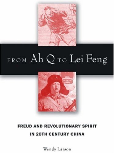 From Ah Q To Lei Feng Freud And Revolutionary Spirit In 20th Century China Wendy Larson