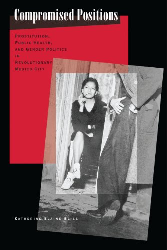 Compromised Positions Prostitution Public Health And Gender Politics In Revolutionary Mexico City Katherine Elaine Bliss