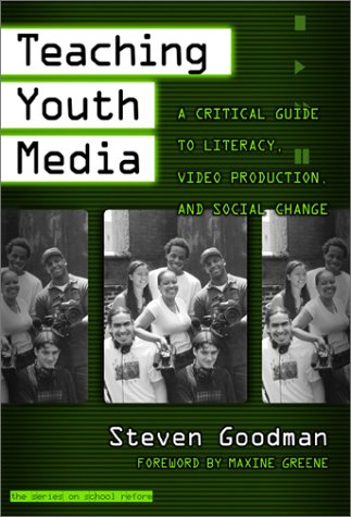 Teaching Youth Media A Critical Guide To Literacy Video Production Social Change Series On School Reform 36 Steven Goodman