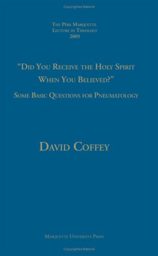 Did You Receive The Holy Spirit When You Believed Some Basic Questions For Pneumatology Pere Marquette Theology Lecture David Coffey