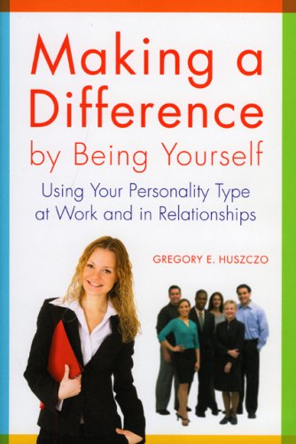 Making A Difference By Being Yourself Using Your Personality Type At Work And In Relationships Gregory E Huszczo