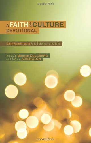 A Faith And Culture Devotional Daily Readings On Art Science And Life Kelly Monroe Kullberg