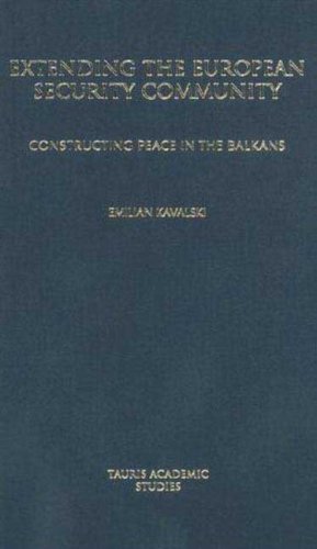 Extending The European Security Community Constructing Peace In The Balkans Tauris Academic Studies Emilian Kavalski