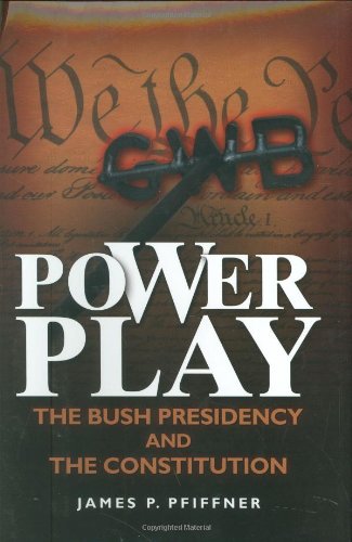 Power Play The Bush Presidency And The Constitution James P Pfiffner