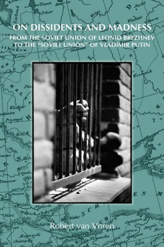 On Dissidents And Madness From The Soviet Union Of Leonid Brezhnev To The Soviet Union Of Vladimir Putin Robert Van Voren