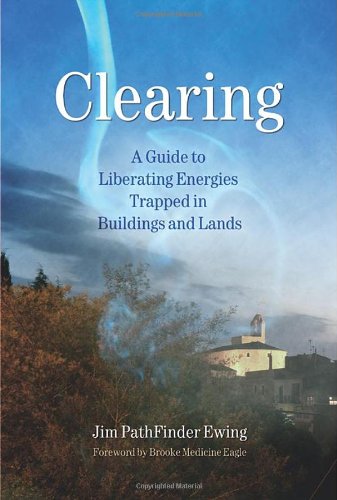 Clearing A Guide To Liberating Energies Trapped In Buildings And Lands Jim Pathfinder Ewing