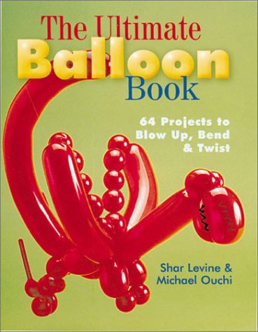 The Ultimate Balloon Book 46 Projects To Blow Up Bend Twist Shar Levine