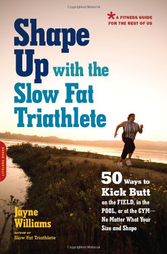 The Shape Up With The Slow Fat Triathlete 50 Ways To Kick Butt On The Field In The Pool Or At The Gymno Matter What Your Size And Shape Jayne Williams