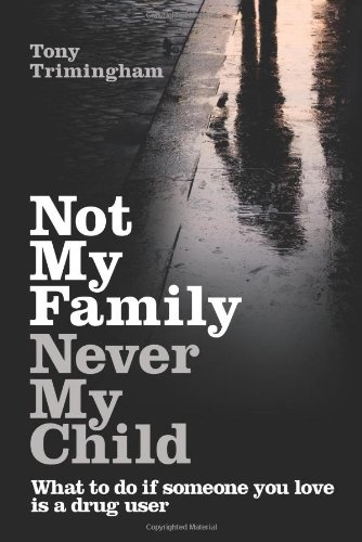 Not My Family Never My Child What To Do If Someone You Love Is A Drug User Tony Trimingham