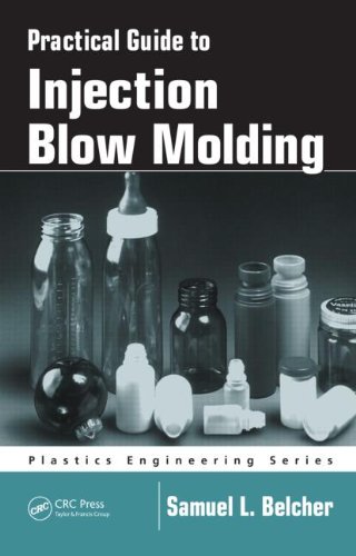 Practical Guide To Injection Blow Molding Plastics Engineering Samuel L Belcher