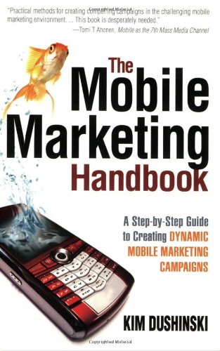 The Mobile Marketing Handbook A Stepbystep Guide To Creating Dynamic Mobile Marketing Campaigns 1st Kim Dushinski