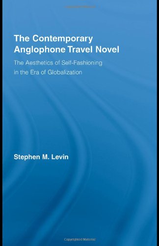 The Contemporary Anglophone Travel Novel The Aesthetics Of Selffashioning In The Era Of Globalization 1st Stephen Levin