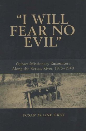 I Will Fear No Evil Ojibwamissionary Encounters Along The Berens River 18751940 Susan Elaine Gray