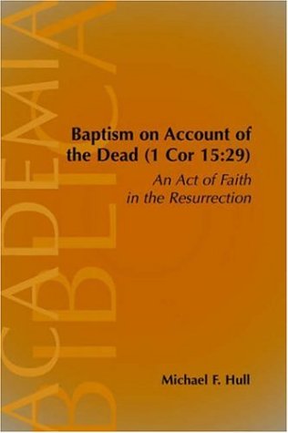 Baptism On Account Of The Dead 1 Cor 1529 An Act Of Faith In The Resurrection Academia Biblica Society Of Biblical Literature Paper Michael F Hull