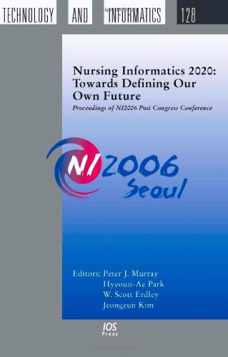 Nursing Informatics 2020 Towards Defining Our Own Future Proceedings Of Ni2006 Post Congress Conference Volume 128 Studies In Health Technology And Informatics 1st Edition Peter J Murray