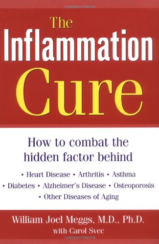 The Inflammation Cure How To Combat The Hidden Factor Behind Heart Disease Arthritis Asthma Diabetes Other Diseases 1st Edition William Joel Meggs
