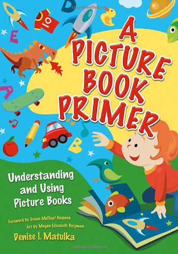 A Picture Book Primer Understanding And Using Picture Books Denise I Matulka