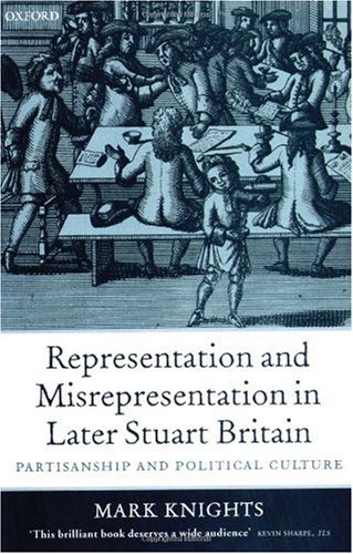 Representation And Misrepresentation In Later Stuart Britain Partisanship And Political Culture Mark Knights