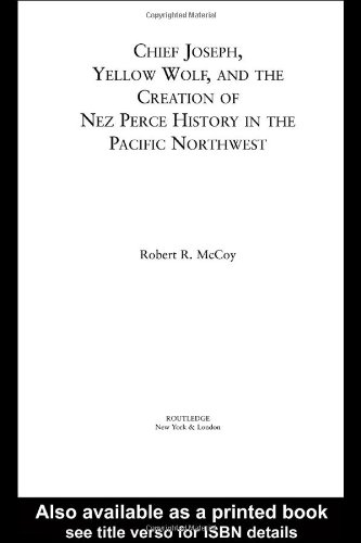 Chief Joseph Yellow Wolf And The Creation Of Nez Perce History In The Pacific Northwest Indigenous Peoples And Politics Robert Mccoy