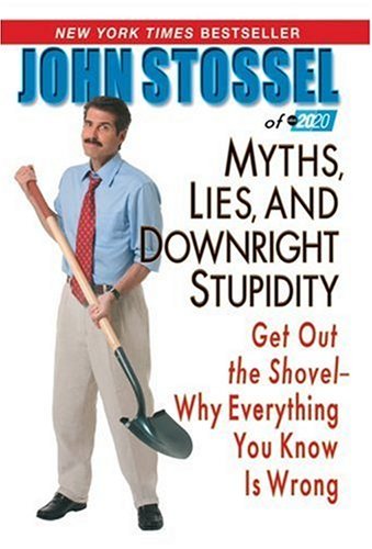 Myths Lies And Downright Stupidity Get Out The Shovel Why Everything You Know Is Wrong John Stossel