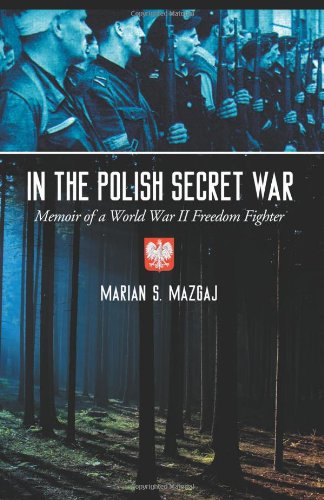 In The Polish Secret War Memoir Of A World War Ii Freedom Fighter Marian S Mazgaj