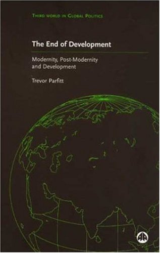 The End Of Development Modernity Postmodernity And Development Third World In Global Politics Trevor Parfitt Author