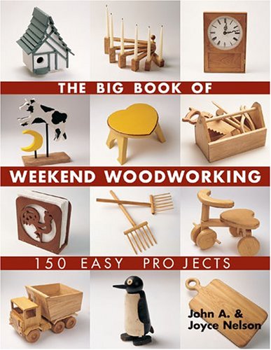 The Big Book Of Weekend Woodworking 150 Easy Projects Big Book Of Series John Nelson