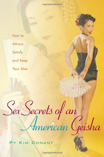 Sex Secrets Of An American Geisha How To Attract Satisfy And Keep Your Man Positively Sexual Py Kim Conant