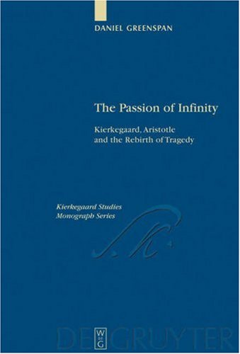 The Passion Of Infinity Kierkegaard Aristotle And The Rebirth Of Tragedy Kierkegaard Studies Monograph Series Daniel Greenspan
