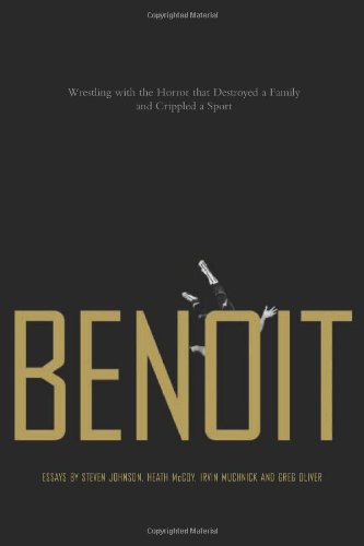 Benoit Wrestling With The Horror That Destroyed A Family And Crippled A Sport Steven Johnson