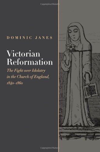 Victorian Reformation The Fight Over Idolatry in the Church of England 1840 1860 1st Edition by Dominic Janes ISBN 0195378512 978-0195378511