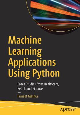 Machine Learning Applications Using Python Cases Studies From Healthcare Retail And Finance Mathur