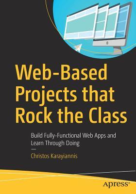 Webbased Projects That Rock The Class Build Fullyfunctional Web Apps And Learn Through Doing Karayiannis