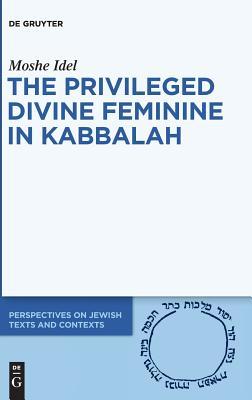 The Privileged Divine Feminine In Kabbalah Kindle Moshe Idel