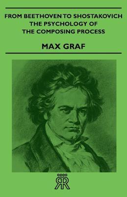 From Beethoven To Shostakovich The Psychology Of The Composing Process Graf