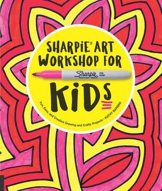 Sharpie Art Workshop For Kids Fun Easy And Creative Drawing And Crafts Projects Kathy Barbro