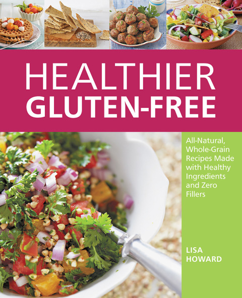Healthier Glutenfree Allnatural Wholegrain Recipes That Get Rid Of The Refined Starches Fillers And Chemical Gums For A Truly Healthy Glutenfree Lifestyle Howard