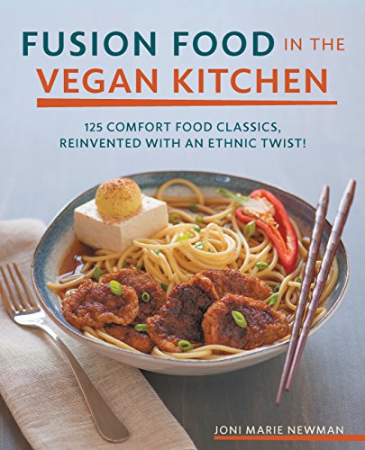 Fusion Food In The Vegan Kitchen 125 Comfort Food Classics Reinvented With An Ethnic Twist Joni Marie Newman