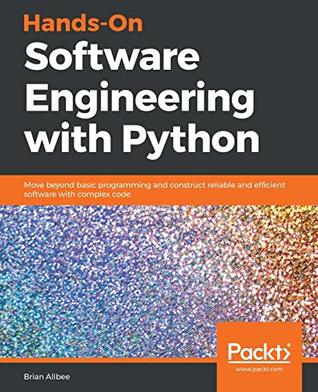 Handson Software Engineering With Python Move Beyond Basic Programming And Construct Reliable And Efficient Software With Complex Code Allbee