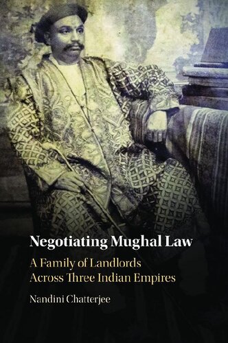 Negotiating Mughal Law A Family Of Landlords Across Three Indian Empires Nandini Chatterjee