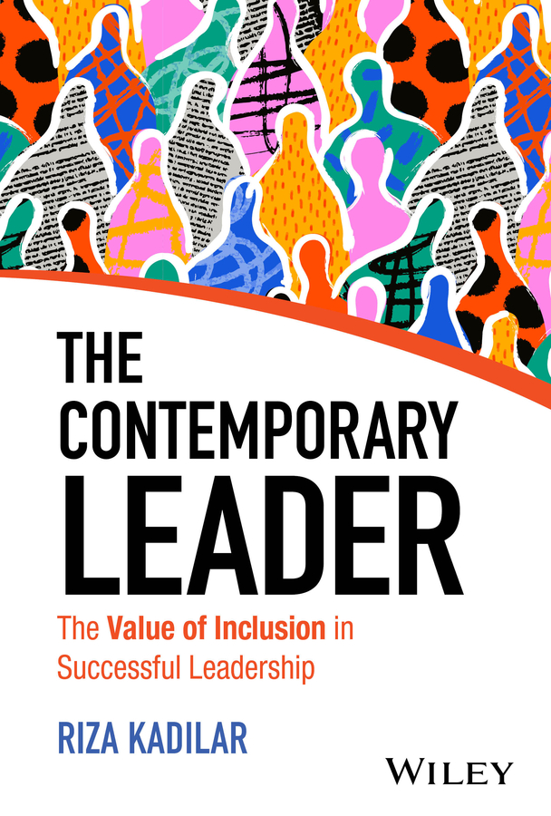 The Contemporary Leader The Value Of Inclusion In Successful Leadership Riza Kadilar