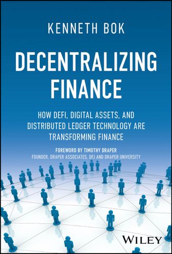 Decentralizing Finance How Defi Digital Assets And Distributed Ledger Technology Are Transforming Finance 1st Edition Kenneth Bok