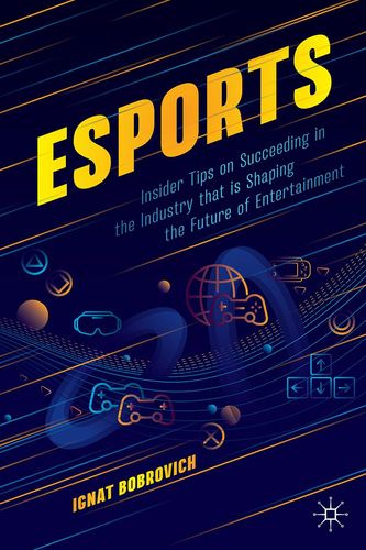 Esports Insider Tips On Succeeding In The Industry That Is Shaping The Future Of Entertainment 2024th Edition Ignat Bobrovich