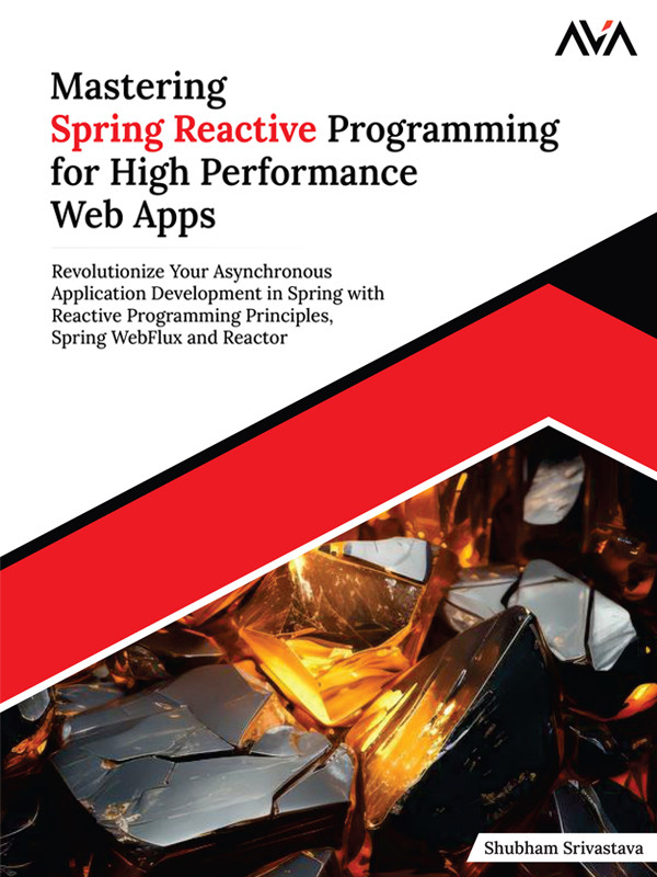 Mastering Spring Reactive Programming For High Performance Web Apps Revolutionize Your Asynchronous Application Development In Spring With Reactive Programming Principles Spring Webflux And Reactor Shubham Srivastava