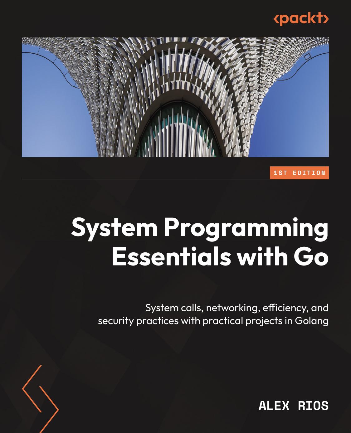 System Programming Essentials With Go System Calls Networking Efficiency And Security Practices With Practical Projects In Golang 1st Edition Alex Rios