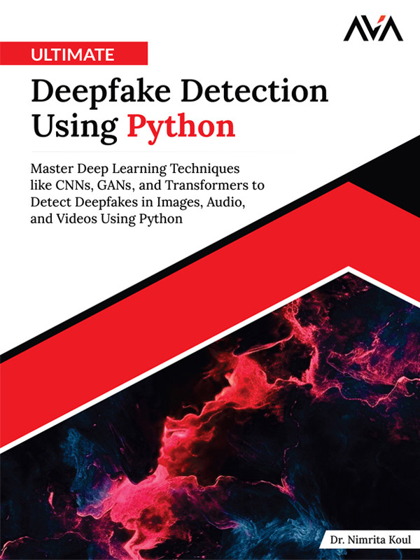 Ultimate Deepfake Detection Using Python Master Deep Learning Techniques Like Cnns Gans And Transformers To Detect Deepfakes In Images Audio And Videos Using Python Dr Nimrita Koul