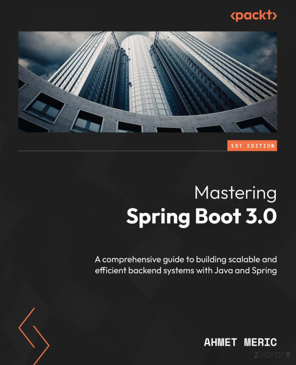 Mastering Spring Boot 30 A Comprehensive Guide To Building Scalable And Efficient Backend Systems With Java And Spring Ahmet Meric